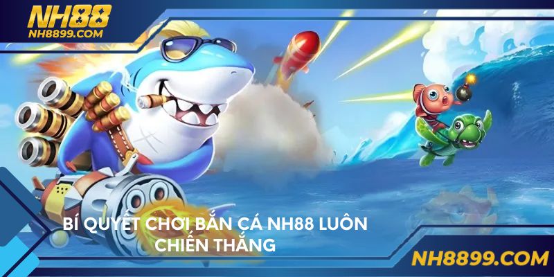 Bí quyết chơi bắn cá NH88 luôn chiến thắng