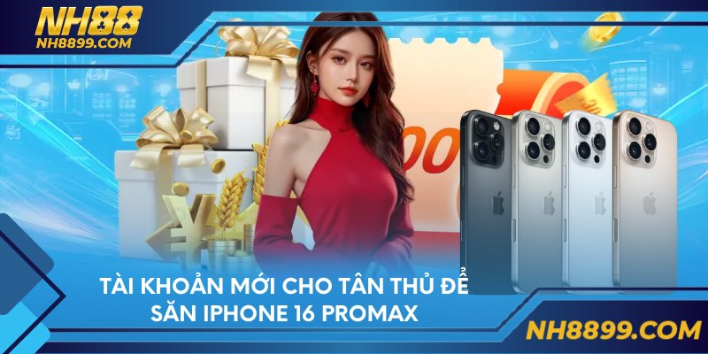Tài khoản mới cho tân thủ để săn iPhone 16 Promax